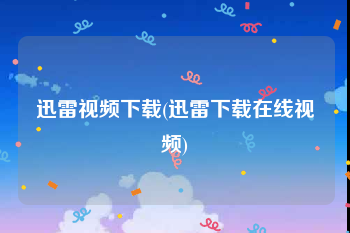 迅雷视频下载(迅雷下载在线视频)