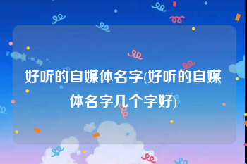 好听的自媒体名字(好听的自媒体名字几个字好)