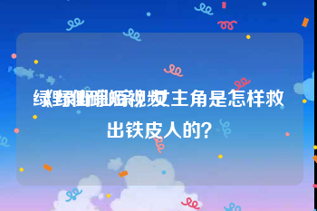 绿野仙踪短视频
:《绿野仙踪》女主角是怎样救出铁皮人的？