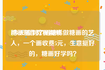 糖画制作教程视频
:今天看到了用糖稀做糖画的艺人，一个画收费5元，生意挺好的，糖画好学吗？