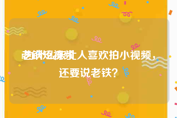 老铁短视频
:为什么东北人喜欢拍小视频，还要说老铁？