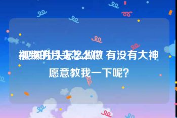 视频的片头怎么做
:视频片头怎么做？有没有大神愿意教我一下呢？